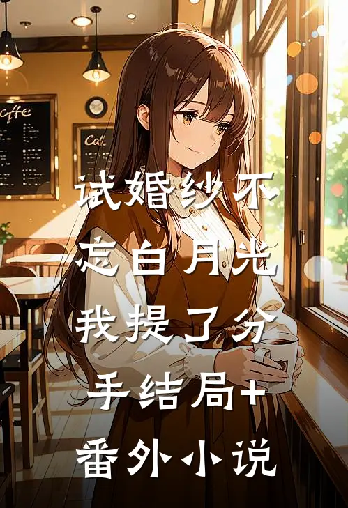 试婚纱不忘白月光，我提了分手结局+番外小说