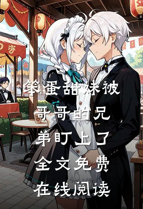 笨蛋甜妹被哥哥的兄弟盯上了全文免费在线阅读