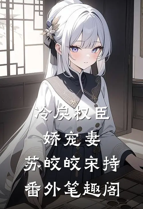 冷戾权臣娇宠妻：苏皎皎宋持番外笔趣阁