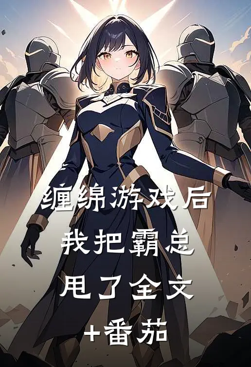 缠绵游戏后，我把霸总甩了全文+番茄