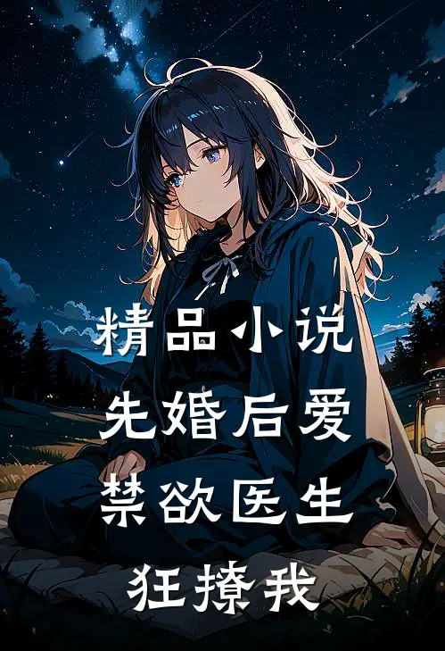 精品小说先婚后爱：禁欲医生狂撩我