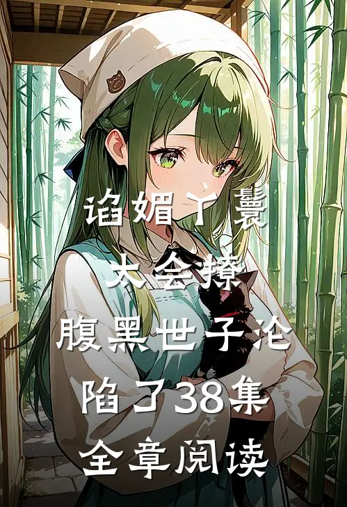 谄媚丫鬟太会撩,腹黑世子沦陷了38集全章阅读