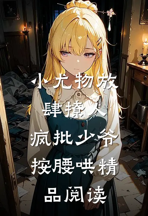 小尤物放肆撩人，疯批少爷按腰哄精品阅读