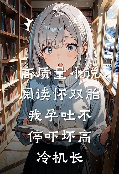 高质量小说阅读怀双胎，我孕吐不停吓坏高冷机长
