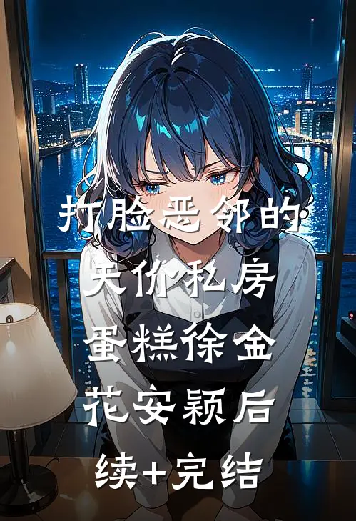 打脸恶邻的天价私房蛋糕徐金花安颖后续+完结