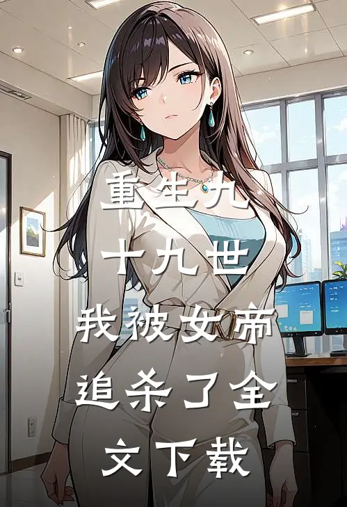 重生九十九世，我被女帝追杀了全文下载