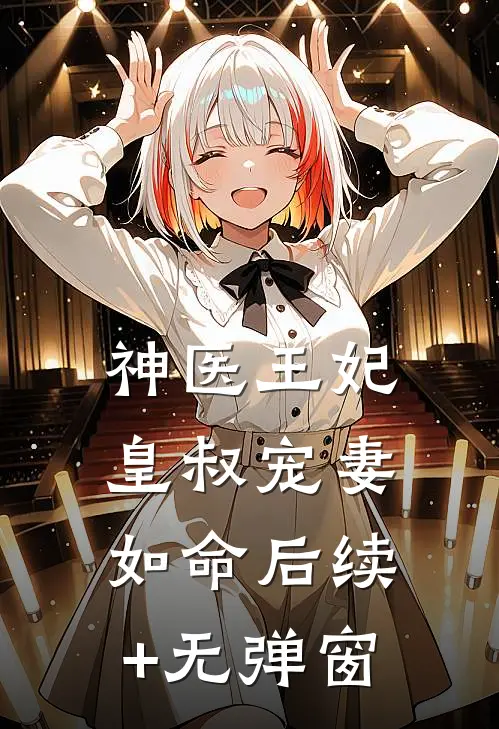神医王妃：皇叔宠妻如命后续+无弹窗