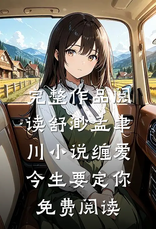 完整作品阅读舒渺孟聿川小说缠爱今生要定你免费阅读