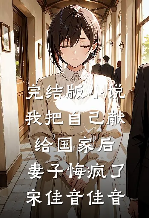 完结版小说我把自己献给国家后，妻子悔疯了宋佳音佳音