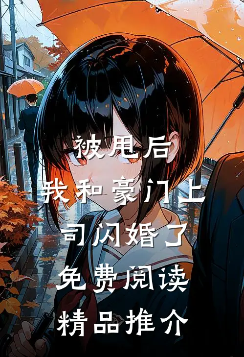 被甩后,我和豪门上司闪婚了免费阅读精品推介