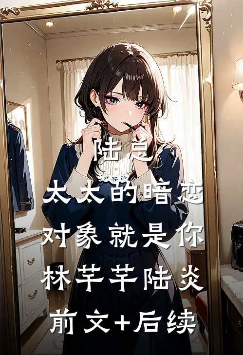 陆总，太太的暗恋对象就是你林芊芊陆炎前文+后续