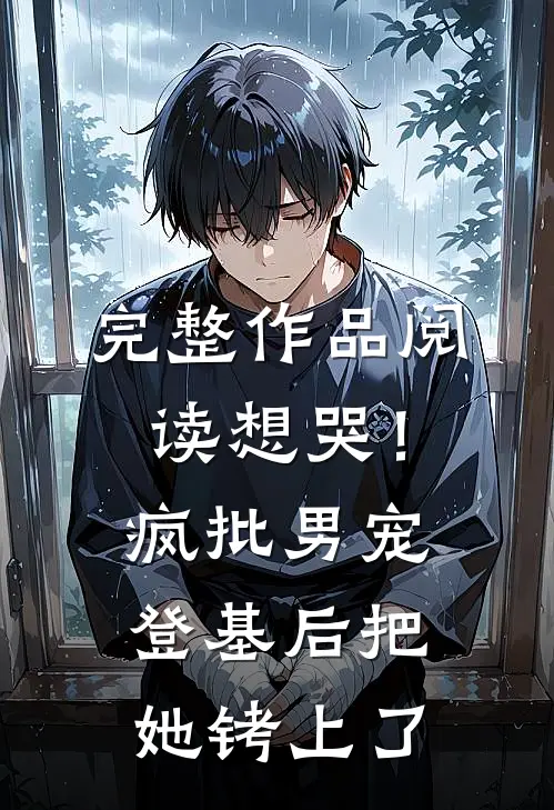 完整作品阅读想哭！疯批男宠登基后把她铐上了