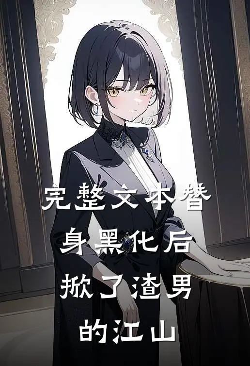 完整文本替身黑化后，掀了渣男的江山