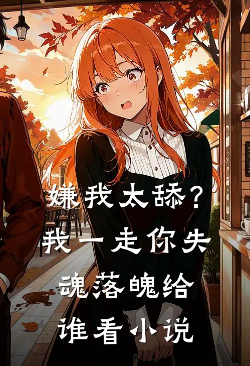 嫌我太舔？我一走你失魂落魄给谁看小说