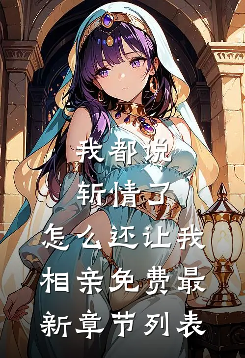 我都说斩情了，怎么还让我相亲免费最新章节列表