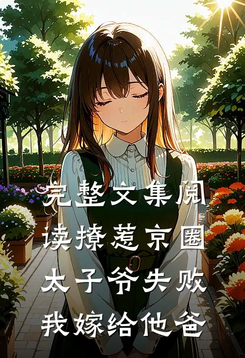 完整文集阅读撩惹京圈太子爷失败，我嫁给他爸