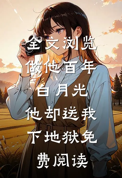 全文浏览做他百年白月光,他却送我下地狱免费阅读