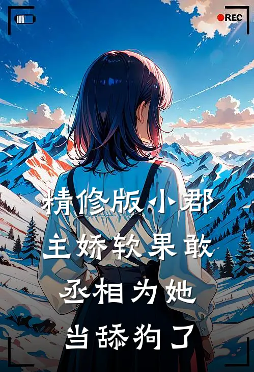 精修版小郡主娇软果敢，丞相为她当舔狗了