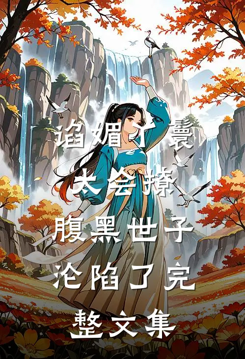 谄媚丫鬟太会撩,腹黑世子沦陷了完整文集