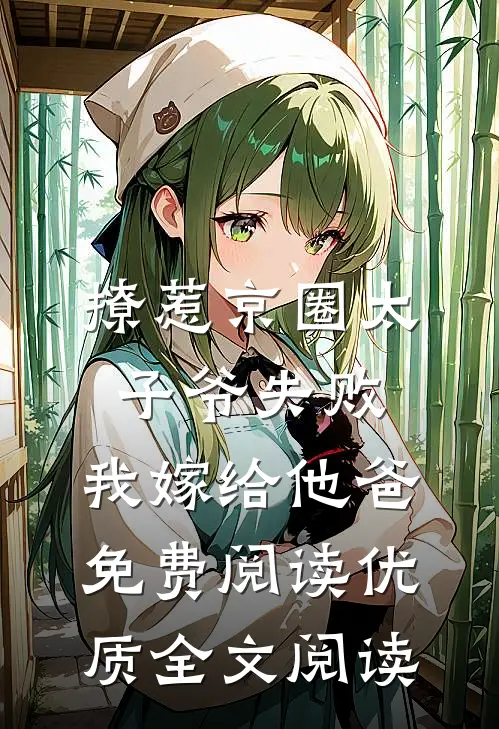 撩惹京圈太子爷失败,我嫁给他爸免费阅读优质全文阅读