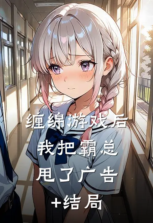缠绵游戏后，我把霸总甩了广告+结局