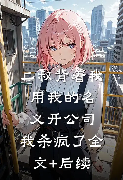 二叔背着我用我的名义开公司，我杀疯了全文+后续