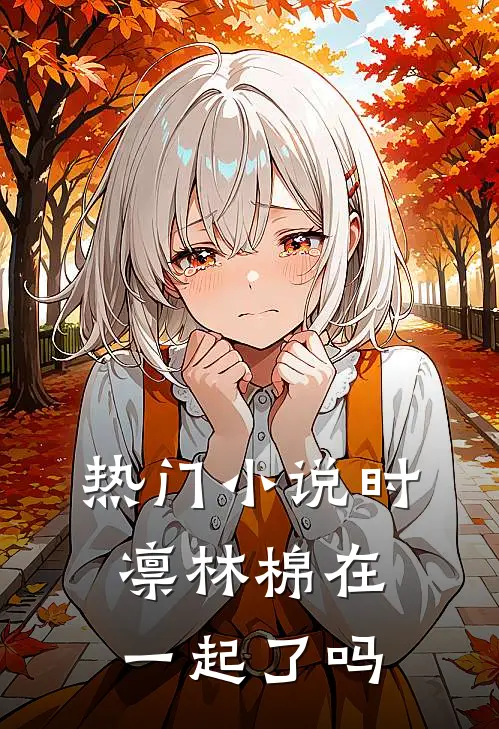 热门小说时凛林棉在一起了吗