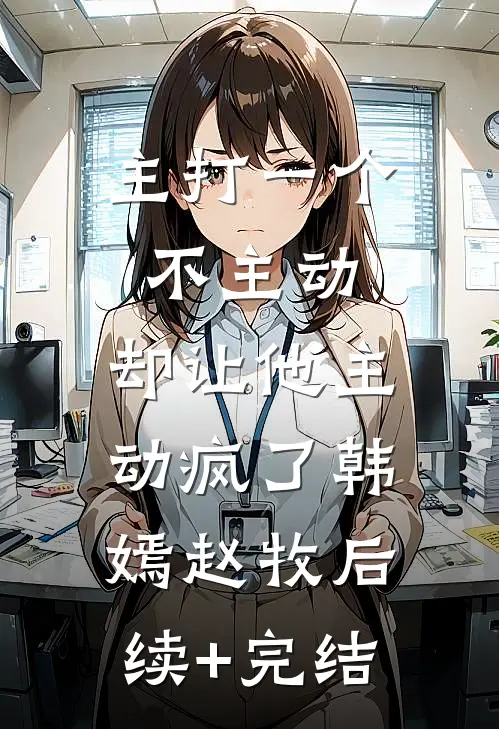 主打一个不主动，却让他主动疯了韩嫣赵牧后续+完结