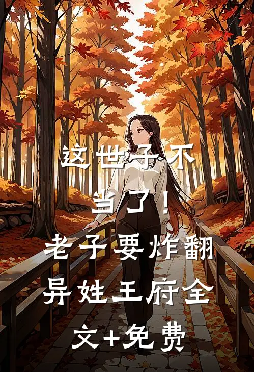 这世子不当了！老子要炸翻异姓王府全文+免费