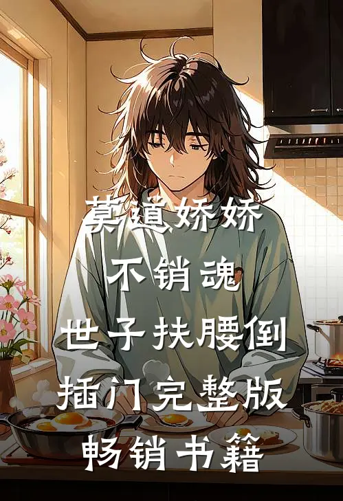 莫道娇娇不销魂,世子扶腰倒插门 完整版畅销书籍