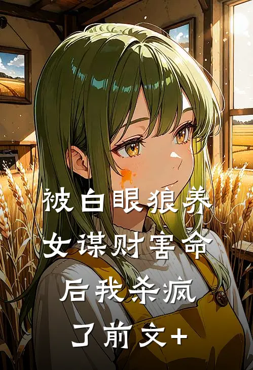 被白眼狼养女谋财害命后我杀疯了前文+