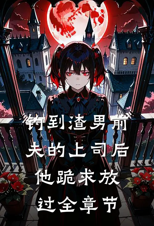钓到渣男前夫的上司后，他跪求放过全章节