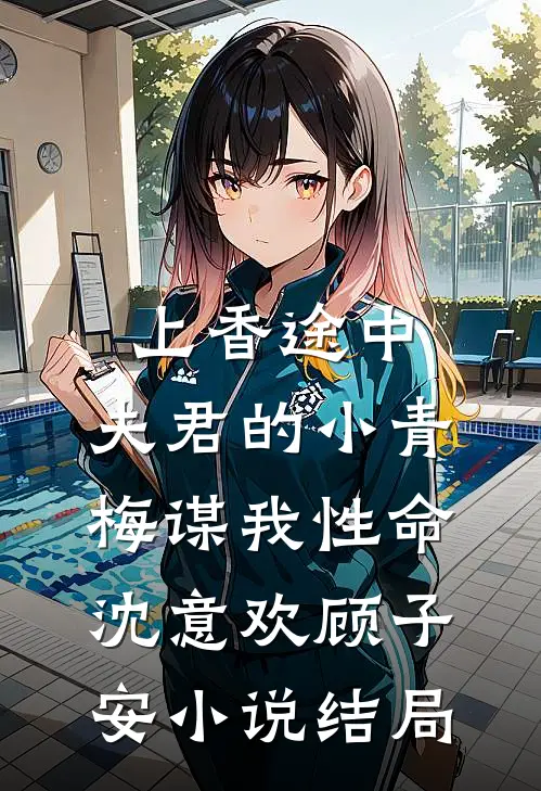上香途中，夫君的小青梅谋我性命沈意欢顾子安小说结局