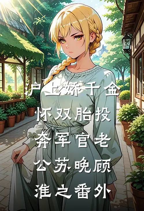 沪上娇千金，怀双胎投奔军官老公苏晚顾淮之番外