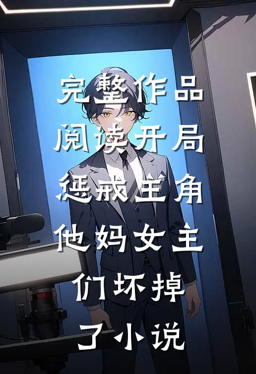 完整作品阅读开局惩戒主角他妈女主们坏掉了小说