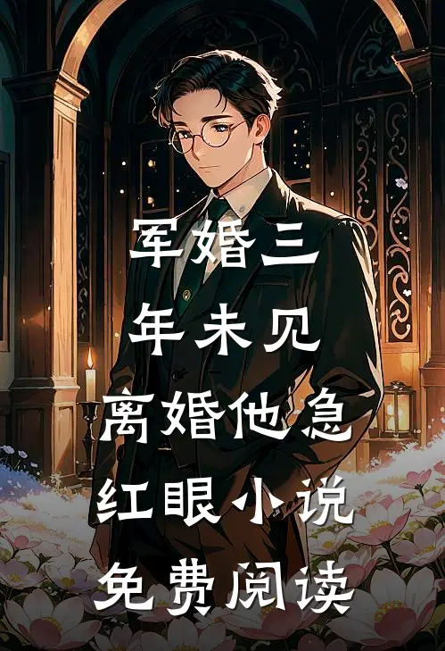 军婚三年未见，离婚他急红眼小说免费阅读