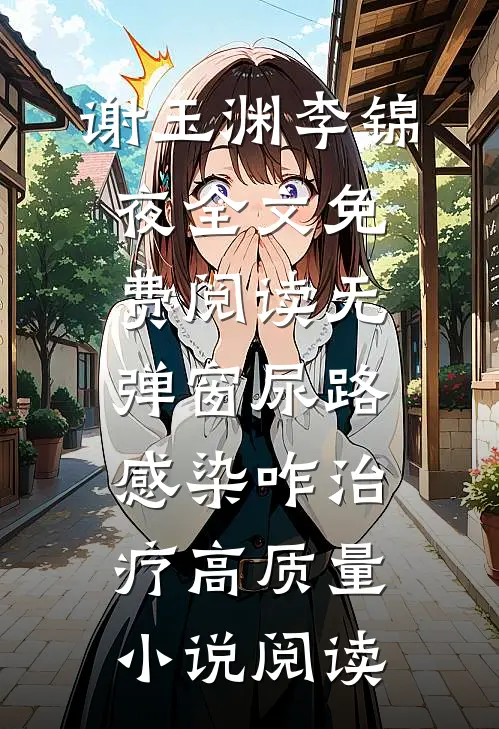 谢玉渊李锦夜全文免费阅读无弹窗尿路感染咋治疗高质量小说阅读