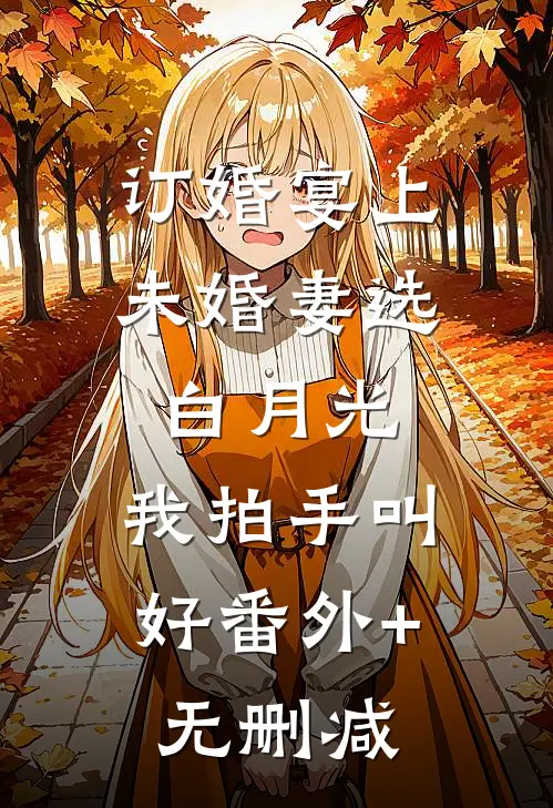 订婚宴上未婚妻选白月光，我拍手叫好番外+无删减