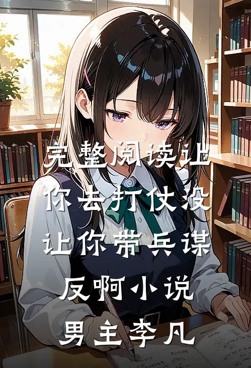 完整阅读让你去打仗没让你带兵谋反啊小说男主李凡