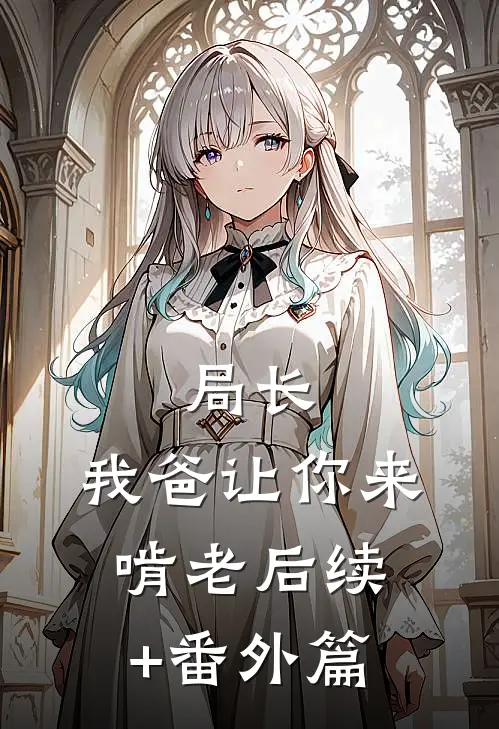 局长，我爸让你来啃老后续+番外篇