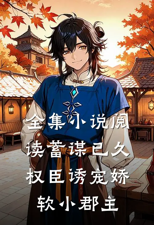 全集小说阅读蓄谋已久：权臣诱宠娇软小郡主