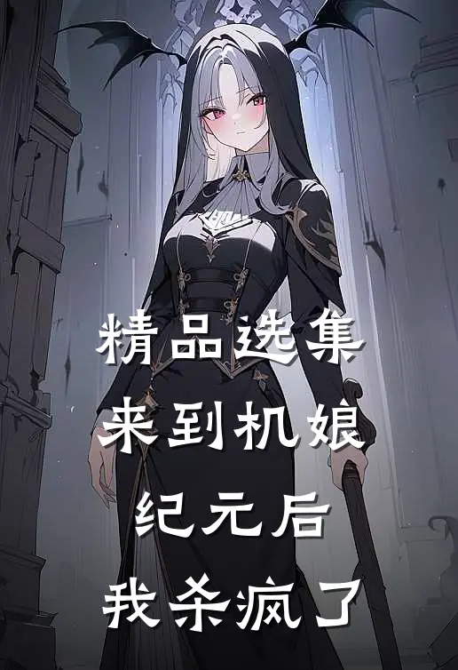 精品选集来到机娘纪元后,我杀疯了