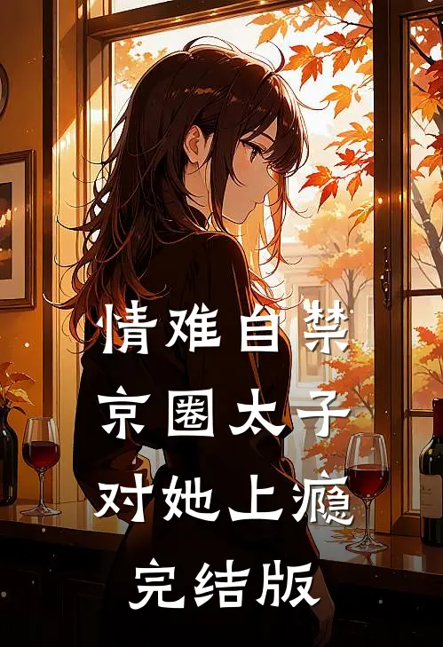 情难自禁，京圈太子对她上瘾完结版
