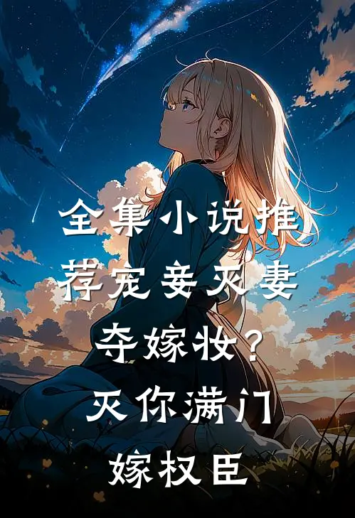 全集小说推荐宠妾灭妻夺嫁妆？灭你满门嫁权臣