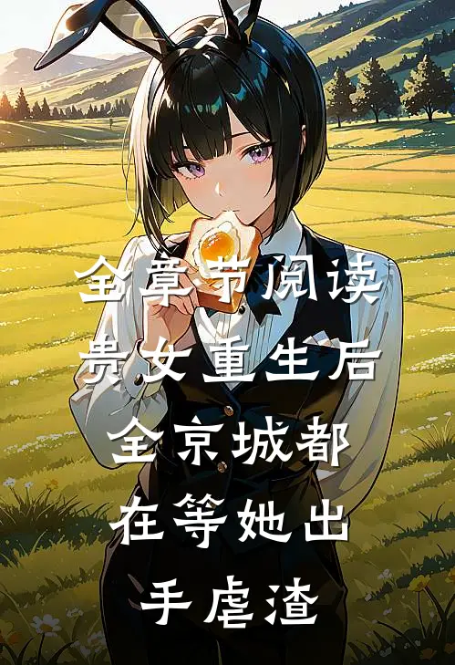 全章节阅读贵女重生后，全京城都在等她出手虐渣
