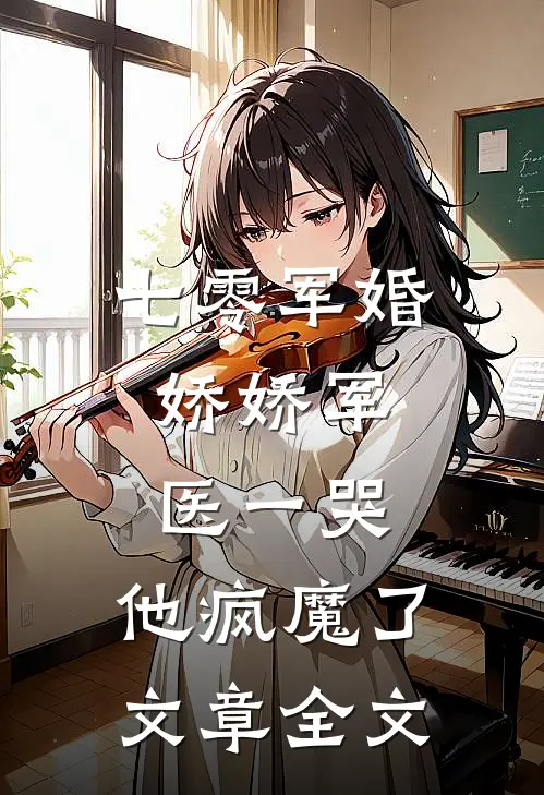 七零军婚：娇娇军医一哭，他疯魔了文章全文