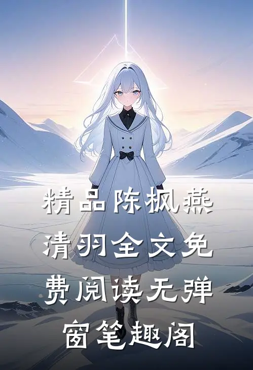 精品陈枫燕清羽全文免费阅读无弹窗笔趣阁