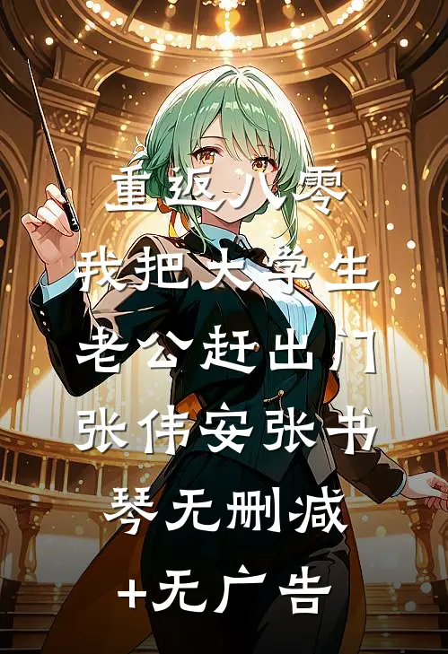 重返八零，我把大学生老公赶出门张伟安张书琴无删减+无广告