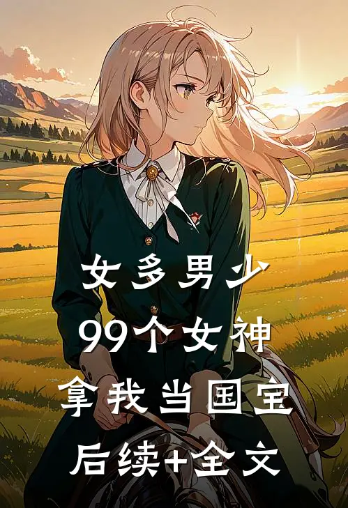 女多男少，99个女神拿我当国宝后续+全文