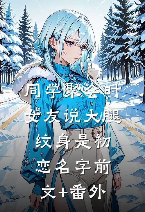 同学聚会时，女友说大腿纹身是初恋名字前文+番外